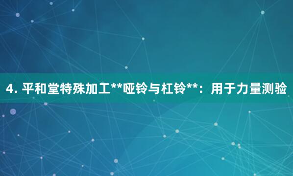 4. 平和堂特殊加工**哑铃与杠铃**：用于力量测验