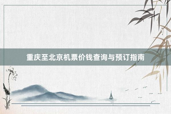 重庆至北京机票价钱查询与预订指南