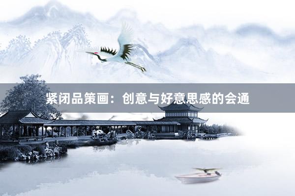 紧闭品策画:创意与好意思感的会通