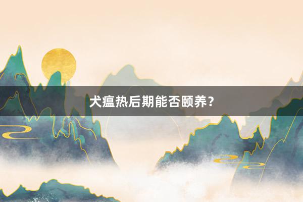犬瘟热后期能否颐养？
