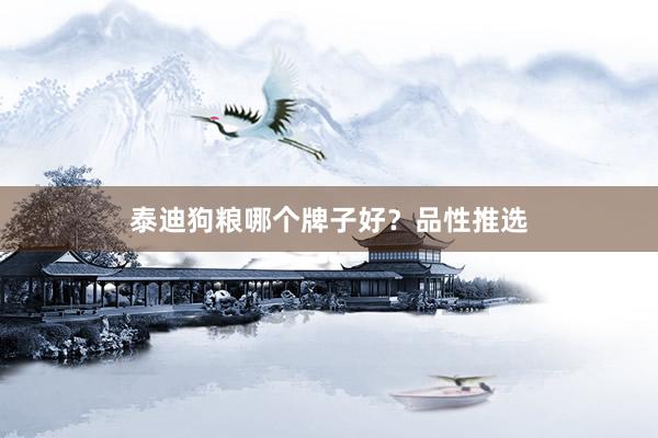 泰迪狗粮哪个牌子好？品性推选